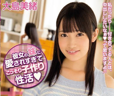 hnd-265女友的妹妹太喜欢我偷偷开始的造人性生活-大岛美绪