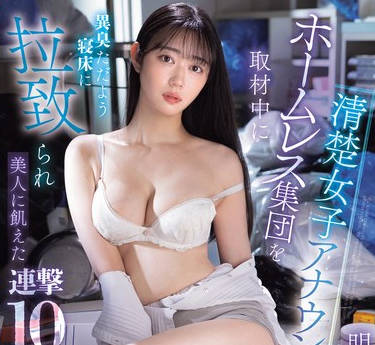 SONE-481 清楚女子アナウンサーがホームレス集団を取材中に异臭ただよう寝床に拉致られ美人に飢えた连撃10発バコバコ！！ 明日叶みつは