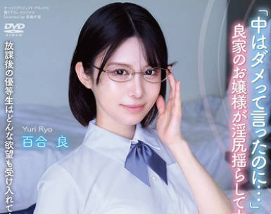 APGH-049 放课后の优等生はどんな欲望も受け入れてくれる素敌な娘でした 「中はダメって言ったのに…」 良家のお嬢様が淫尻揺らして大絶顶！ 百合良