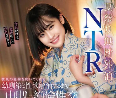 STSK-131 夏祭り无断外泊NTR 彼氏の愚痴を闻いてくれる幼驯染と性欲解消するまで中出ししまくった絶伦性交