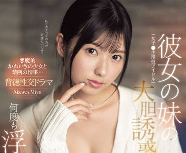 SONE-183 彼女の妹（女子●生现役アイドル）の大胆诱惑に欲情し、何度も浮気ハメし続けた僕。 逢沢みゆ