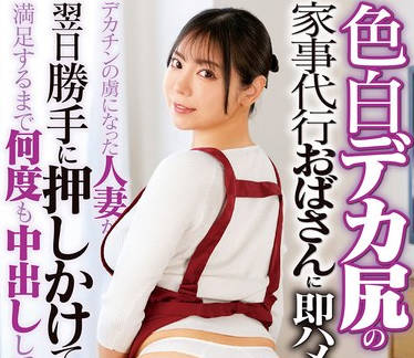 DVMM-335 色白デカ尻の家事代行おばさんに即ハメ！デカチンの虏になった人妻が翌日胜手に押しかけてきたので満足するまで何度も中出ししてあげた 47 吉泽友贵