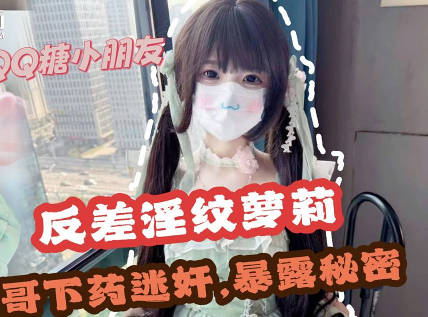 哥哥下药<span style="color: #ff5b82">迷</span><span style="color: #ff5b82">奸</span>极品反差淫纹萝莉妹妹-QQ糖