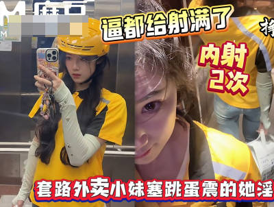 射的逼里都装不下了套路外卖小妹往逼里塞跳蛋-浪味小仙女