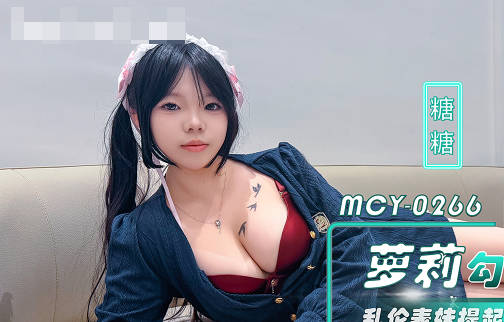 MCY-0266巨乳萝莉勾引好表哥乱伦表妹提起长腿狠狠插入-糖糖