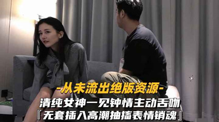 清纯女神一见钟情, 主动舌吻无套
