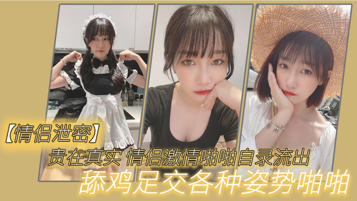 【<span style="color: #ff5b82">情</span><span style="color: #ff5b82">侣</span>泄密】贵在真实_<span style="color: #ff5b82">情</span><span style="color: #ff5b82">侣</span>激情啪啪自录流出，舔鸡足交各种姿势啪啪