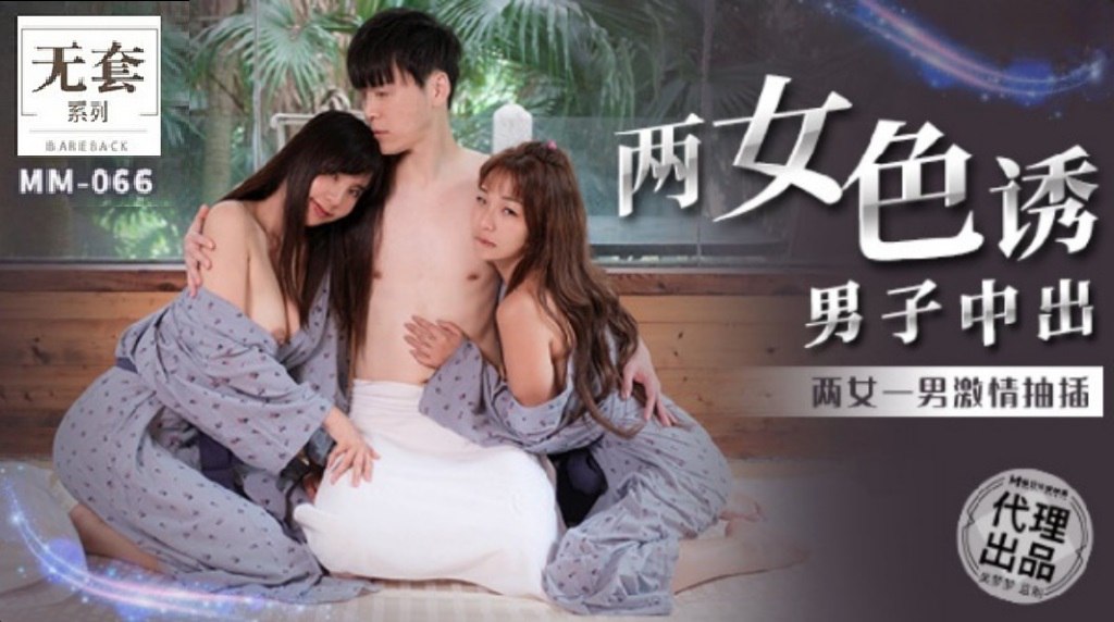 MM066 两女色诱男子中出两女一男激情抽插
