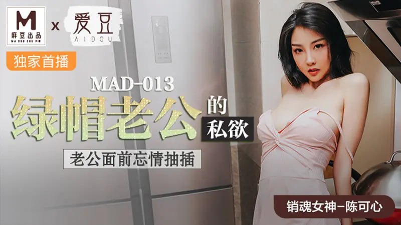 MAD013 绿帽老公的私欲【陈可心】老公面前忘情抽插