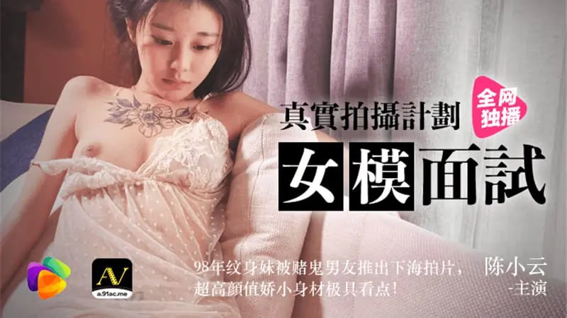 91CM-043 女模面试【陈小云】真实拍摄计划 98年纹身妹被赌鬼男友推出下海拍片