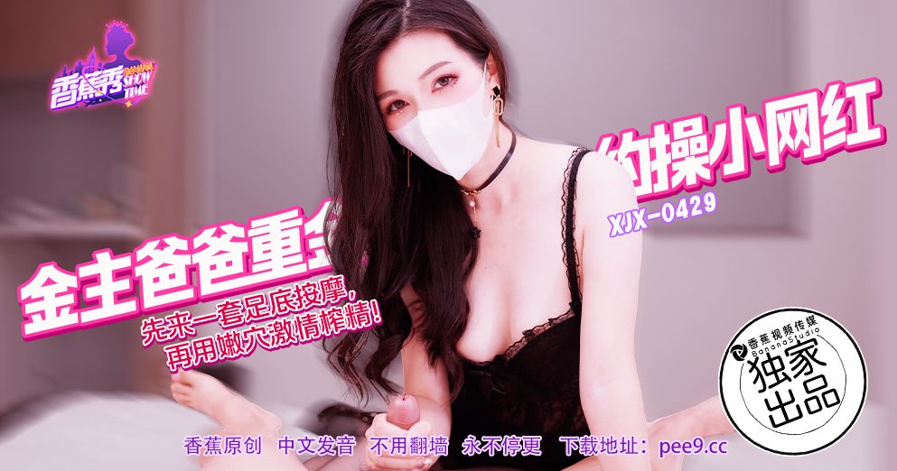 XJX-429 金主爸爸重金约操小网红！狐不妖