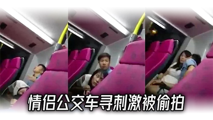 <span style="color: #ff5b82">情</span><span style="color: #ff5b82">侣</span>公交车寻刺激被偷拍