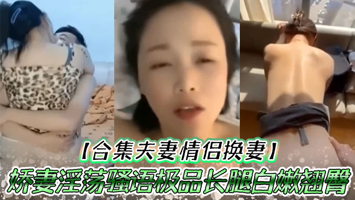 合集夫妻<span style="color: #ff5b82">情</span><span style="color: #ff5b82">侣</span>换妻娇妻淫荡骚语极品长腿白嫩翘臀人间尤物口交爆射大合集太爽了吧