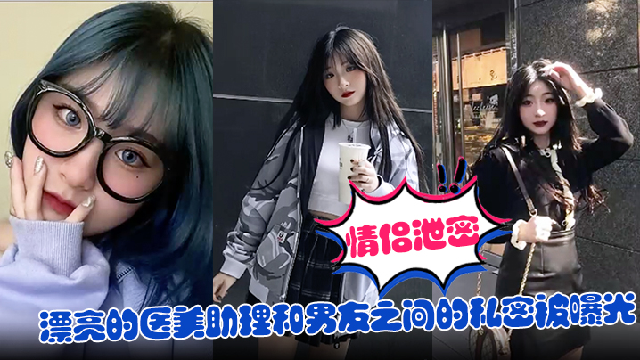 <span style="color: #ff5b82">情</span><span style="color: #ff5b82">侣</span>泄密漂亮的医美助理和男友之间的私密被曝光