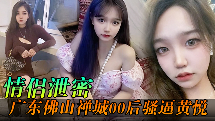 <span style="color: #ff5b82">情</span><span style="color: #ff5b82">侣</span>泄密广东佛山禅城00后骚逼黄悦和同事约炮各自为了生理需求不料被同事偷拍