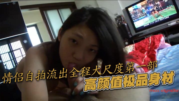 <span style="color: #ff5b82">情</span><span style="color: #ff5b82">侣</span>自拍流出全程大尺度第一部，高颜值极品身材