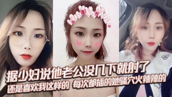 据少妇说他老公没几下就射了，刚来感觉就停了，每次都很恼火，还是喜欢我这样的，每次都插的她骚穴火辣辣的