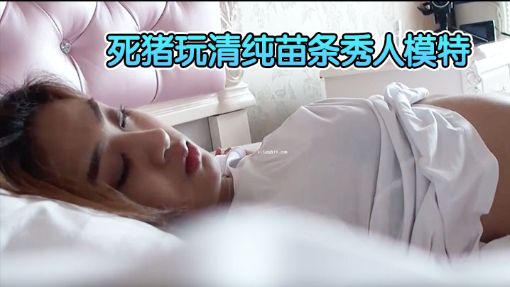 【精品刺激迷奸福利】原版重金购入变态二人组死猪玩清纯苗条秀人模特轮班啪啪全景一镜到底