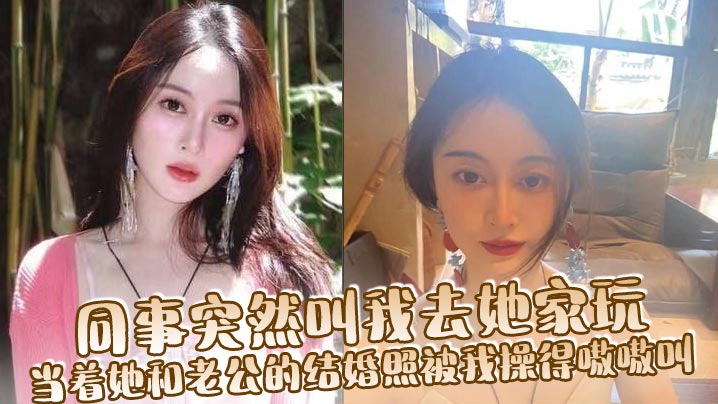 同事突然叫我去她家玩，当着她和老公的结婚照被我操得嗷嗷叫