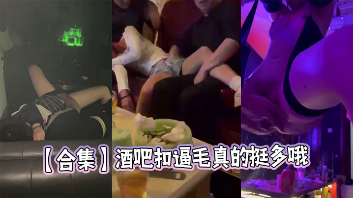 【合集】酒吧扣逼毛真的挺多哦