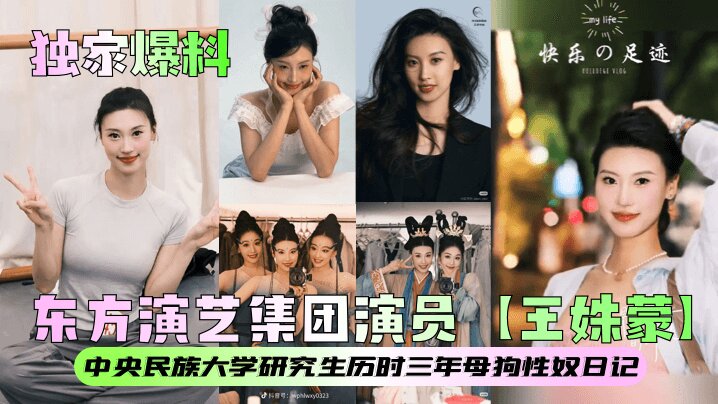 【<span style="color: #ff5b82">独</span><span style="color: #ff5b82">家</span>爆料】东方演艺集团演员【王姝蒙】中央民族大学研究生历时三年母狗性奴日记