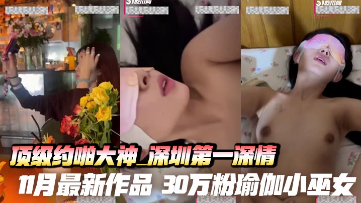 顶级约啪大神_深圳第一深情_11月最新作品_30万粉瑜伽小巫女_总统套房跪吞巨屌_无套后入内射喷精！