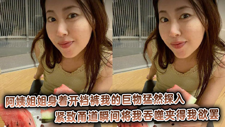 阿姨姐姐身着开裆裤我的巨物猛然探入，紧致甬道瞬间将我吞噬夹得我欲罢