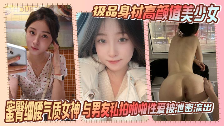 极品身材高颜值美少女 蜜臀细腰气质女神 与男友私拍啪啪性爱被泄密流出