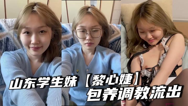 山东学生妹【黎心婕】包养调教流出_稚嫩护士女仆cosplay_淫技无师自通颜射口爆