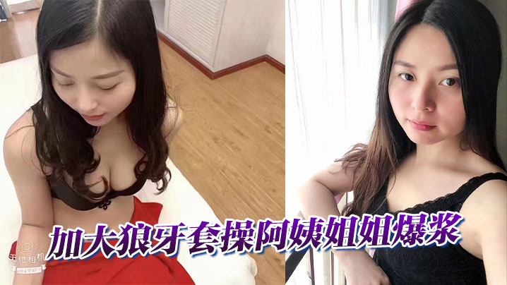 加大狼牙套操阿姨姐姐爆浆