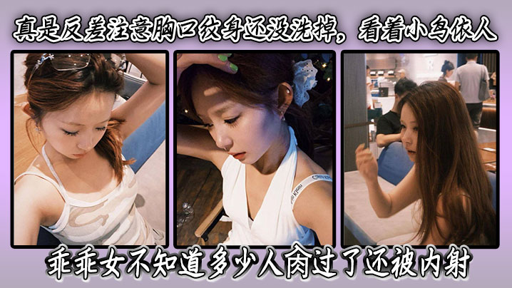 真是反差注意胸口纹身还没洗掉，看着小鸟依人乖乖女不知道多少人肏过了还被内射