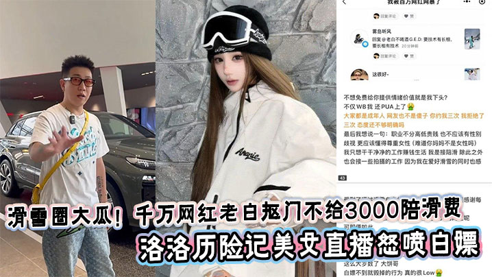 滑雪圈大瓜！千万网红老白抠门不给3000陪滑费，洛洛历险记美女直播怒喷白嫖