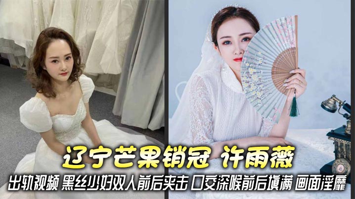 辽宁芒果销冠 许雨薇 出轨视频 黑丝少妇双人前后夹击 口交深喉前后填满 画面淫靡