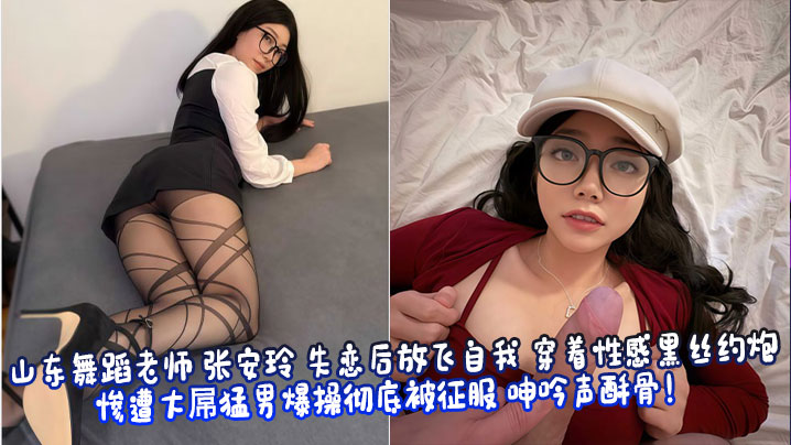 山东舞蹈老师 张安玲 失恋后放飞自我 穿着性感黑丝约炮 惨遭大屌猛男爆操彻底被征服 呻吟声酥骨！