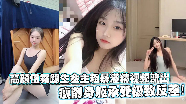 高颜值舞蹈生金主粗暴灌精视频流出，瘦削身躯承受极致反差！