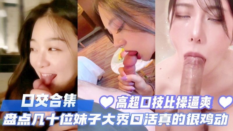 口交合集，盘点几十位妹子大秀口活真的太鸡动了，高超口技比操逼爽多了。