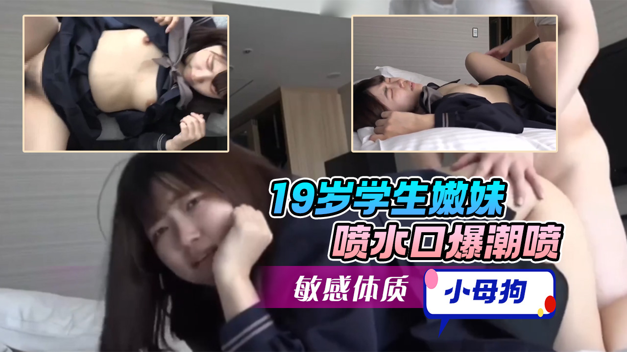 【学生妹系列】19岁学生嫩妹，喷水口爆潮喷，敏感体质很听话的小母狗