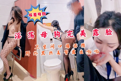 反差母狗淫荡母豹完美露脸卫生间精出香露啪怕野外黑