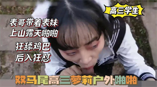 国产自拍<span style="color: #ff5b82">双</span><span style="color: #ff5b82">马</span><span style="color: #ff5b82">尾</span>高三萝莉，被表哥带上山啪啪，狂舔鸡巴，后入狂怼