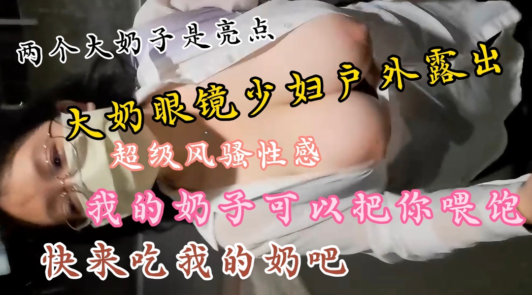 土豪定制私拍，大奶眼镜少妇户外露出大秀.两个大奶子丰满圆润饱满.上窜下跳太诱人了