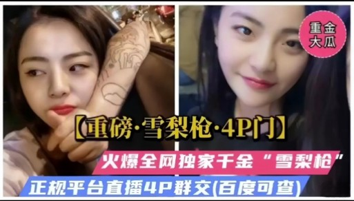 【重磅·雪梨枪·4P门】火爆全网<span style="color: #ff5b82">独</span><span style="color: #ff5b82">家</span>干金“雪梨枪”正规平台直播4P群交【百度可查】