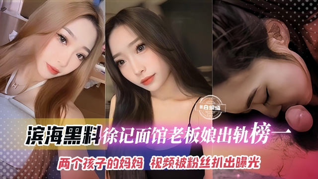 滨海黑料-徐记面馆老板娘出轨榜一大哥，两个孩子的<span style="color: #ff5b82">妈</span><span style="color: #ff5b82">妈</span>视频被粉丝扒出曝光