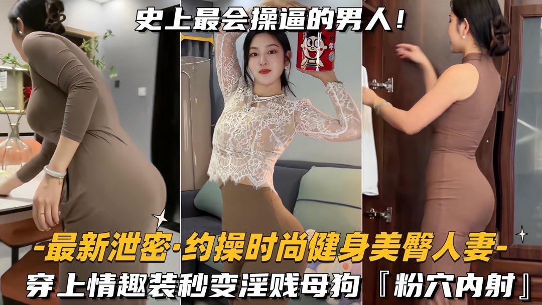 最新泄密_约操时尚健身美臀人妻穿上情趣装秒变淫贱母狗_粉穴<span style="color: #ff5b82">内</span><span style="color: #ff5b82">射</span>