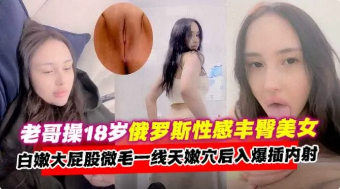 独家资源-约操18岁俄罗斯御姐女神，无毛骚穴大屁股主动上位求<span style="color: #ff5b82">内</span><span style="color: #ff5b82">射</span>--