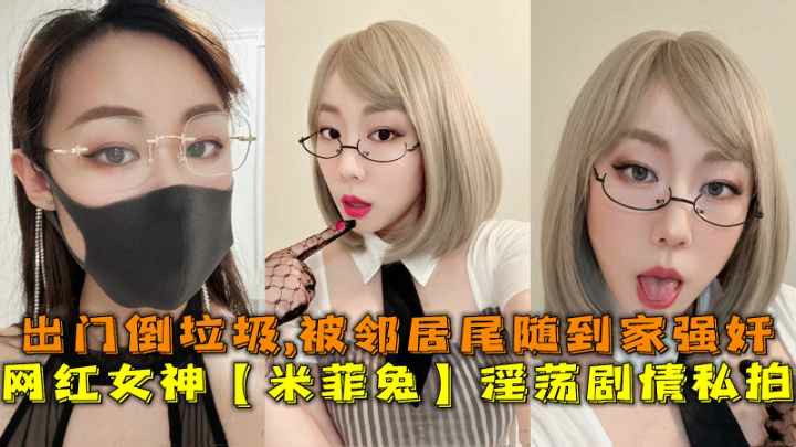 网红女神【米菲兔】淫荡剧情私拍出门倒垃圾被邻居尾随到家<span style="color: #ff5b82">强</span><span style="color: #ff5b82">奸</span>