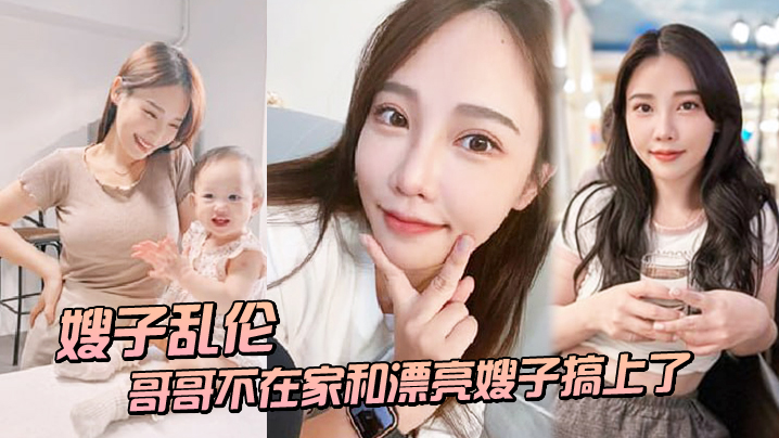 【嫂子乱伦】趁哥哥不在家和漂亮嫂子搞上了_结果把嫂子肏怀孕了