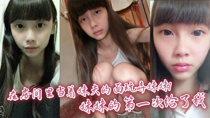 【兄妹乱伦】在房间里当着妹夫的面玩弄妹妹！妹妹的第一次给了我