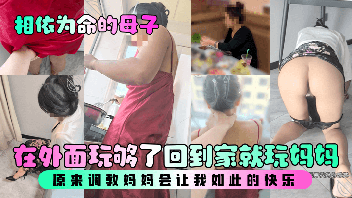 【相依为命的母子】在外面玩够了回到家就玩妈妈，原来调教妈妈会让我如此的快乐！