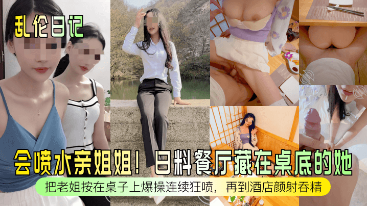 【乱伦日记】会喷水亲姐姐！日料餐厅藏在桌底的她！把老姐按在桌子上爆操连续狂喷，再到酒店颜射吞精！