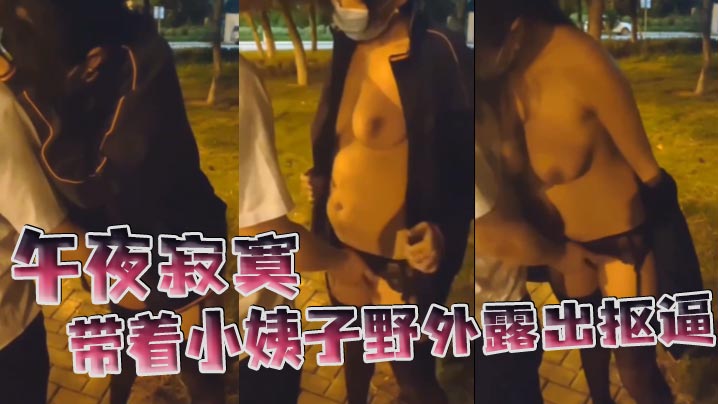 午夜寂寞带着小姨子野外露出抠逼